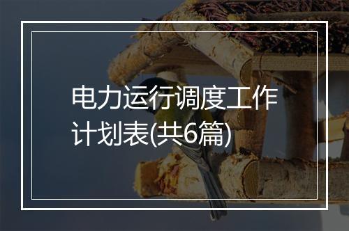 电力运行调度工作计划表(共6篇)