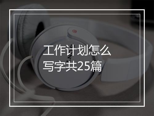 工作计划怎么写字共25篇