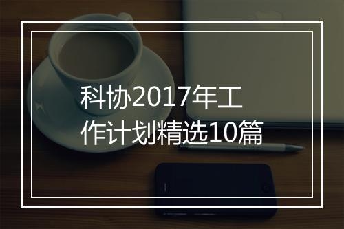 科协2017年工作计划精选10篇