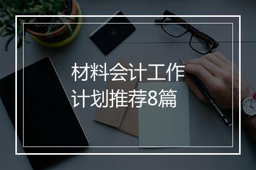 材料会计工作计划推荐8篇
