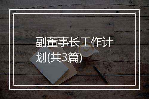 副董事长工作计划(共3篇)