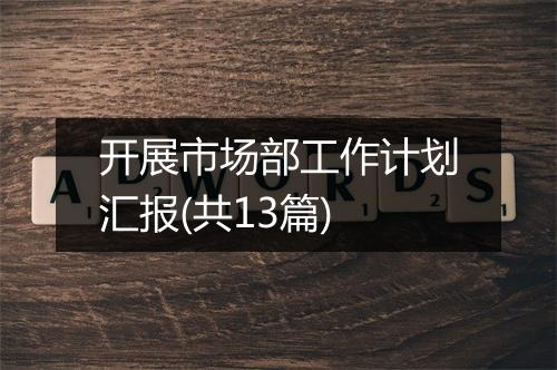 开展市场部工作计划汇报(共13篇)