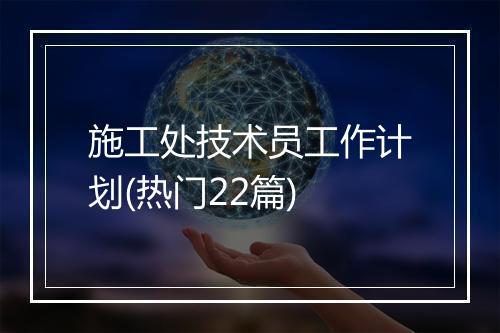 施工处技术员工作计划(热门22篇)
