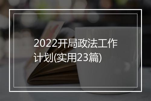 2022开局政法工作计划(实用23篇)