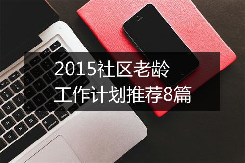 2015社区老龄工作计划推荐8篇