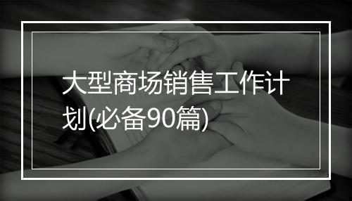 大型商场销售工作计划(必备90篇)