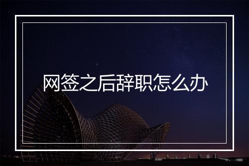 网签之后辞职怎么办