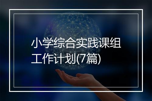 小学综合实践课组工作计划(7篇)