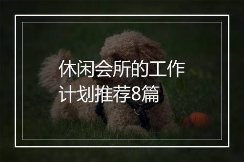 休闲会所的工作计划推荐8篇