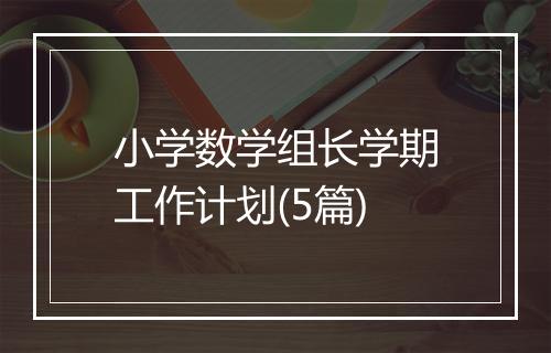 小学数学组长学期工作计划(5篇)