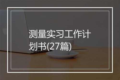 测量实习工作计划书(27篇)