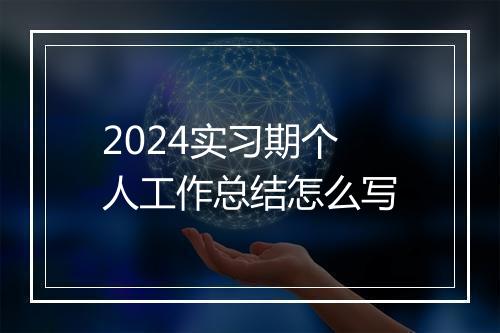 2024实习期个人工作总结怎么写