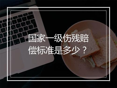 国家一级伤残赔偿标准是多少？