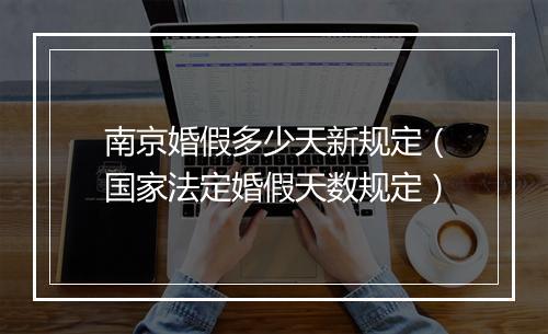 南京婚假多少天新规定（国家法定婚假天数规定）