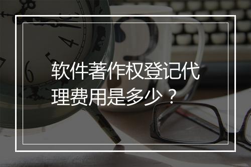 软件著作权登记代理费用是多少？