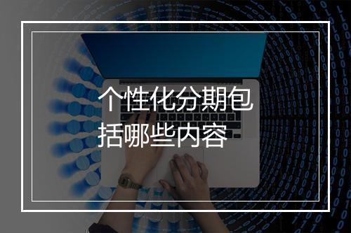个性化分期包括哪些内容