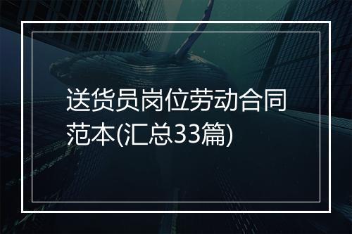 送货员岗位劳动合同范本(汇总33篇)