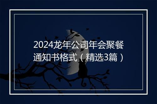 2024龙年公司年会聚餐通知书格式（精选3篇）