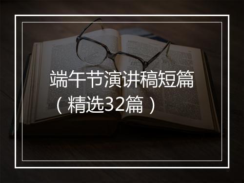 端午节演讲稿短篇（精选32篇）