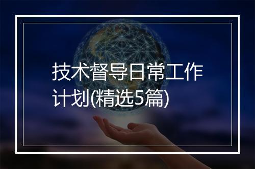 技术督导日常工作计划(精选5篇)
