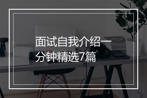 面试自我介绍一分钟精选7篇