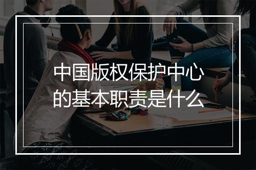 中国版权保护中心的基本职责是什么