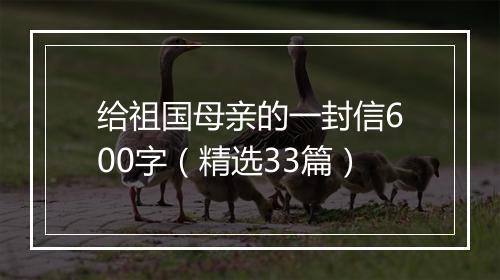给祖国母亲的一封信600字（精选33篇）
