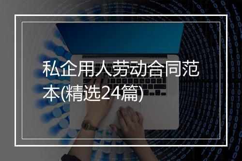 私企用人劳动合同范本(精选24篇)