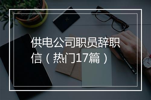 供电公司职员辞职信（热门17篇）