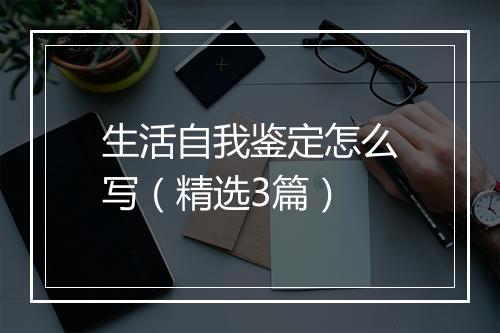 生活自我鉴定怎么写（精选3篇）
