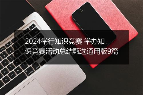 2024举行知识竞赛 举办知识竞赛活动总结甄选通用版9篇