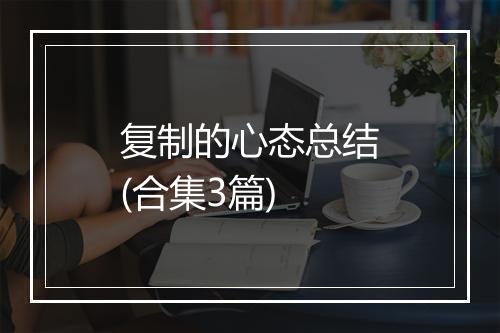 复制的心态总结(合集3篇)
