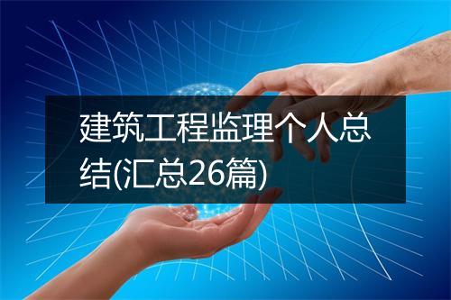 建筑工程监理个人总结(汇总26篇)