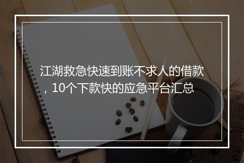 江湖救急快速到账不求人的借款，10个下款快的应急平台汇总