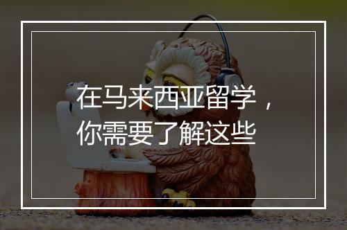 在马来西亚留学，你需要了解这些