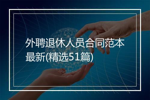 外聘退休人员合同范本最新(精选51篇)