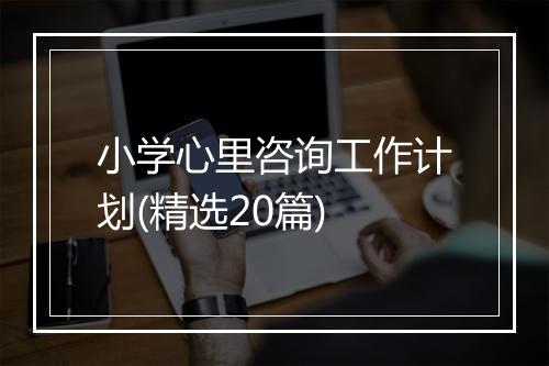 小学心里咨询工作计划(精选20篇)