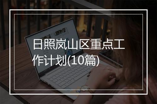 日照岚山区重点工作计划(10篇)