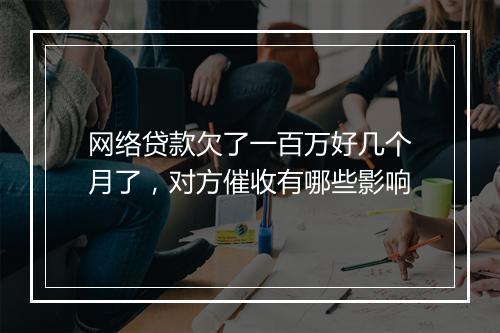 网络贷款欠了一百万好几个月了，对方催收有哪些影响