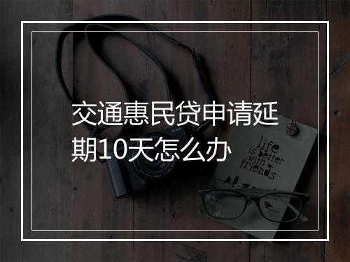 交通惠民贷申请延期10天怎么办