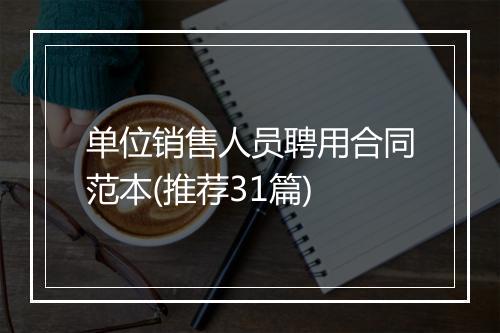 单位销售人员聘用合同范本(推荐31篇)