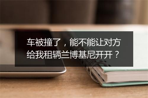 车被撞了，能不能让对方给我租辆兰博基尼开开？