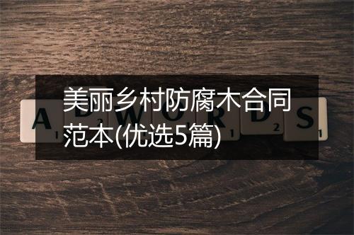 美丽乡村防腐木合同范本(优选5篇)