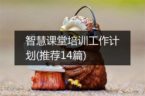 智慧课堂培训工作计划(推荐14篇)