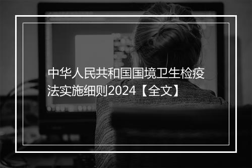 中华人民共和国国境卫生检疫法实施细则2024【全文】