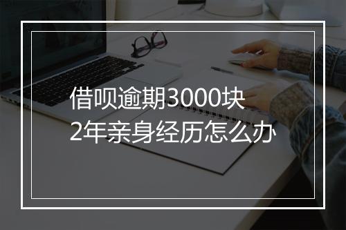 借呗逾期3000块2年亲身经历怎么办