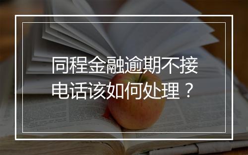 同程金融逾期不接电话该如何处理？