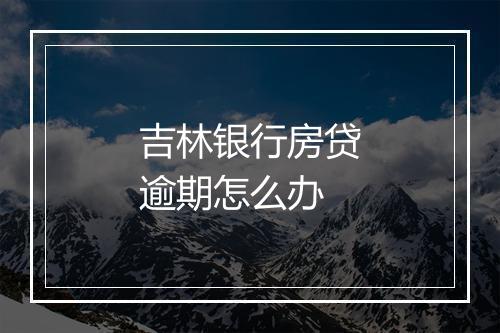 吉林银行房贷逾期怎么办