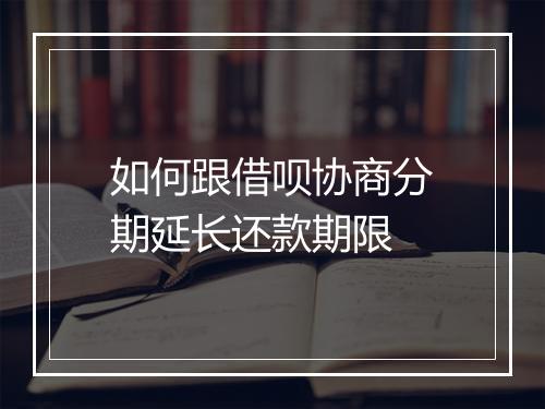 如何跟借呗协商分期延长还款期限