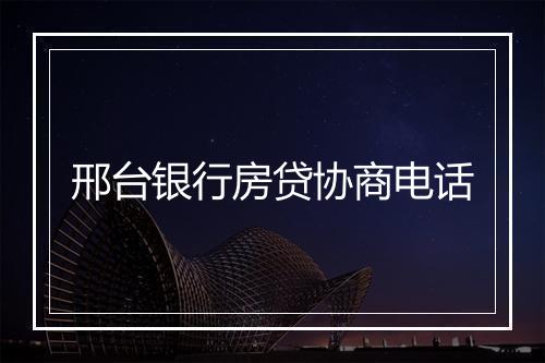 邢台银行房贷协商电话